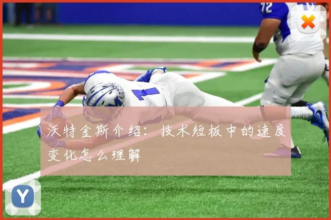 沃特金斯介绍:技术短板中的速度变化怎么理解