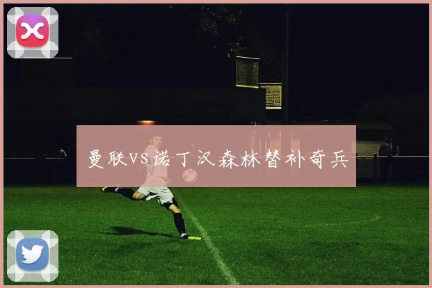 关于「曼联vs诺丁汉森林替补奇兵」