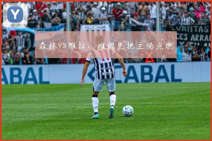 森林vs维拉，谁能先把主场点燃 · 用户常问