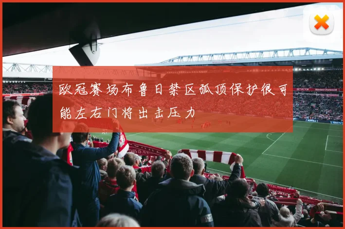 欧冠赛场布鲁日禁区弧顶保护很可能左右门将出击压力