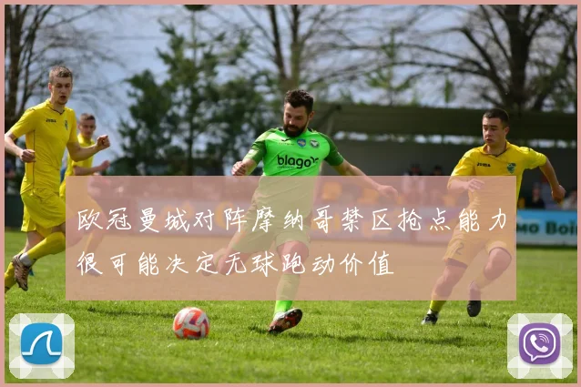 欧冠曼城对阵摩纳哥禁区抢点能力很可能决定无球跑动价值