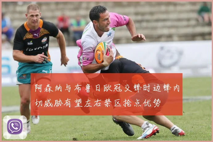 阿森纳与布鲁日欧冠交锋时边锋内切威胁有望左右禁区抢点优势 · 用户常问