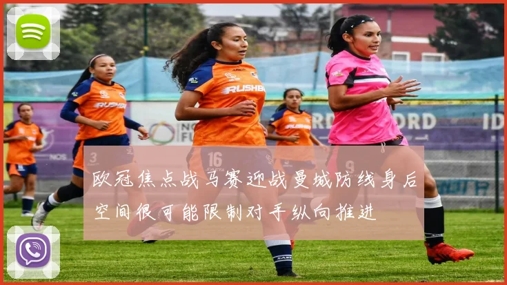 欧冠焦点战马赛迎战曼城防线身后空间很可能限制对手纵向推进
